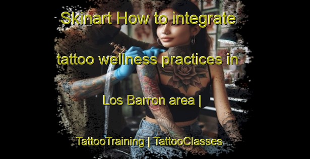Skinart How to integrate tattoo wellness practices in Los Barron area | TattooTraining | TattooClasses | SkinartTraining-Mexico